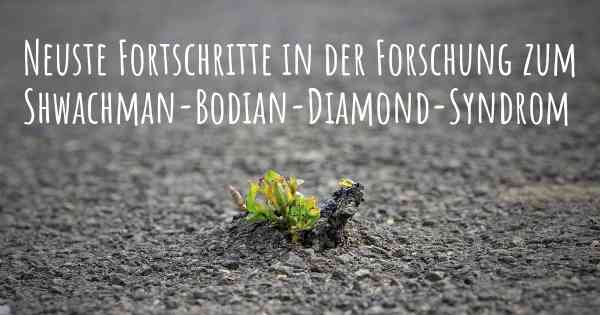 Neuste Fortschritte in der Forschung zum Shwachman-Bodian-Diamond-Syndrom