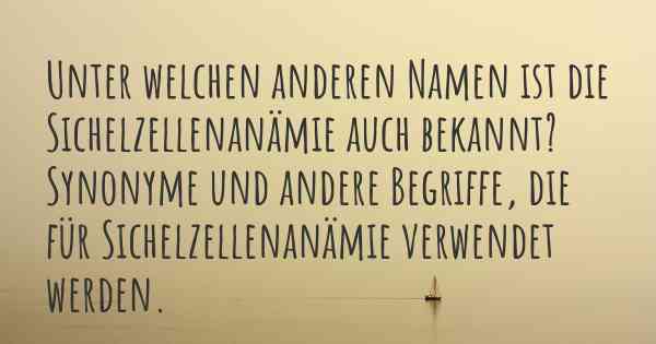 Unter welchen anderen Namen ist die Sichelzellenanämie auch bekannt? Synonyme und andere Begriffe, die für Sichelzellenanämie verwendet werden.