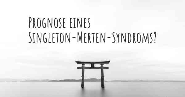 Prognose eines Singleton-Merten-Syndroms?