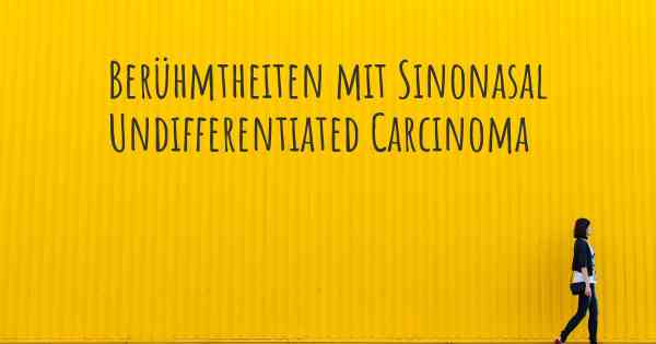 Berühmtheiten mit Sinonasal Undifferentiated Carcinoma