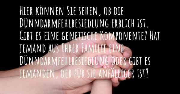 Hier können Sie sehen, ob die Dünndarmfehlbesiedlung erblich ist. Gibt es eine genetische Komponente? Hat jemand aus Ihrer Familie eine Dünndarmfehlbesiedlung oder gibt es jemanden, der für sie anfälliger ist?