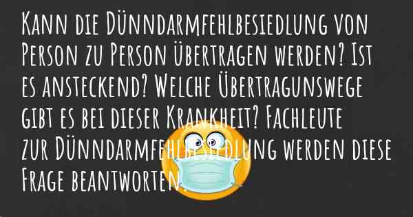 Kann die Dünndarmfehlbesiedlung von Person zu Person übertragen werden? Ist es ansteckend? Welche Übertragunswege gibt es bei dieser Krankheit? Fachleute zur Dünndarmfehlbesiedlung werden diese Frage beantworten.