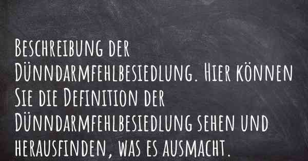 Beschreibung der Dünndarmfehlbesiedlung. Hier können Sie die Definition der Dünndarmfehlbesiedlung sehen und herausfinden, was es ausmacht.