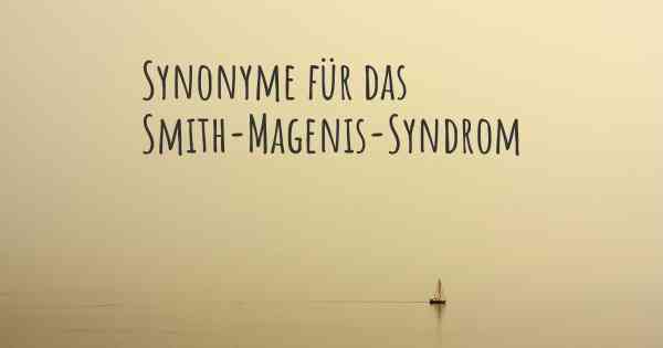 Synonyme für das Smith-Magenis-Syndrom