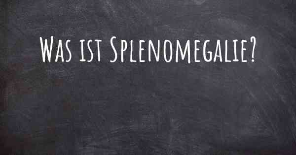 Was ist Splenomegalie?