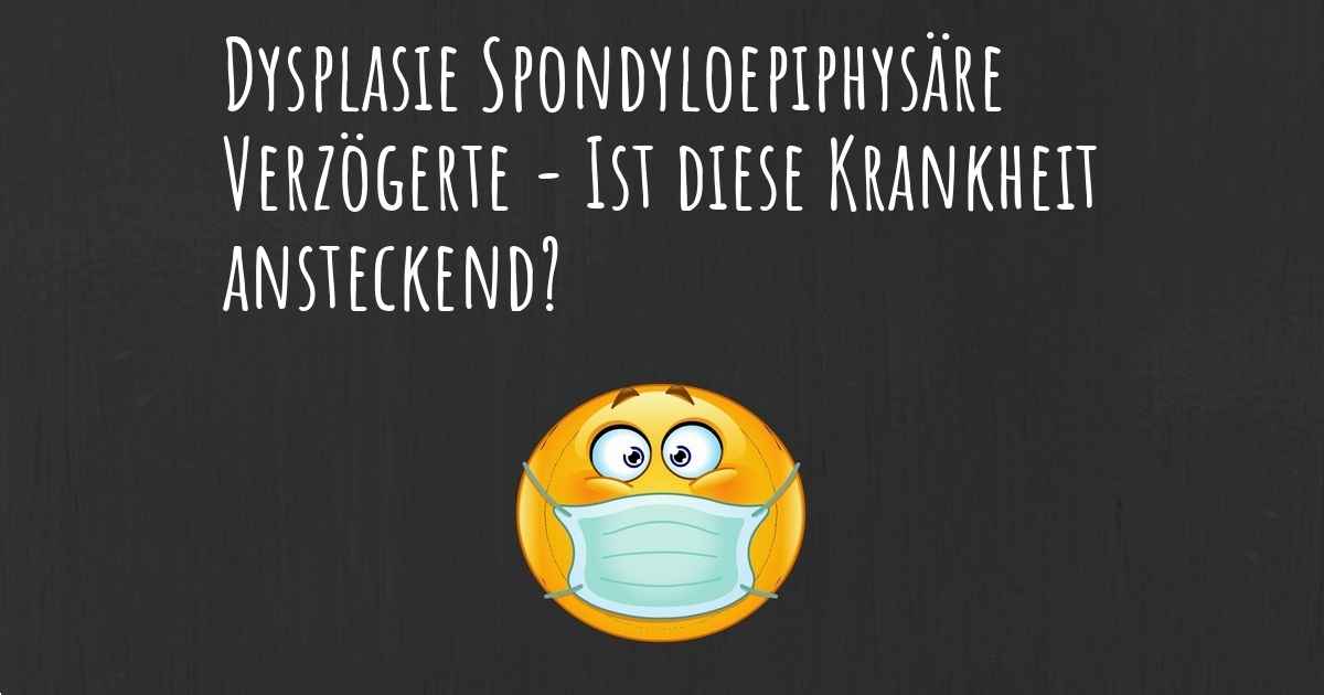 Dysplasie Spondyloepiphysäre Verzögerte Ist diese Krankheit ansteckend?