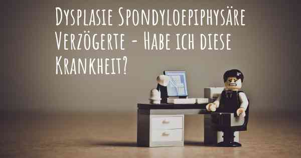 Dysplasie Spondyloepiphysäre Verzögerte Woher weiß ich, dass ich