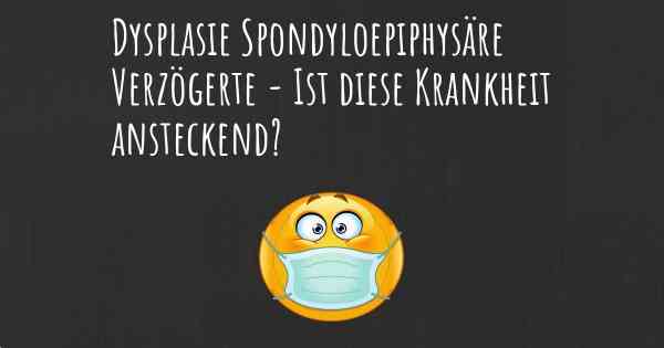 Dysplasie Spondyloepiphysäre Verzögerte - Ist diese Krankheit ansteckend?