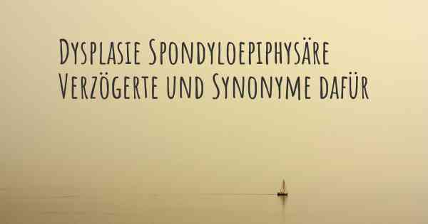 Dysplasie Spondyloepiphysäre Verzögerte und Synonyme dafür