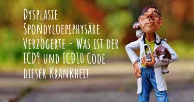 Dysplasie Spondyloepiphysäre Verzögerte - Was ist der ICD9 und ICD10 Code dieser Krankheit