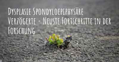 Dysplasie Spondyloepiphysäre Verzögerte - Neuste Fortschritte in der Forschung