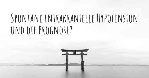 Spontane intrakranielle Hypotension und die Prognose?