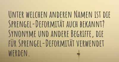 Unter welchen anderen Namen ist die Sprengel-Deformität auch bekannt? Synonyme und andere Begriffe, die für Sprengel-Deformität verwendet werden.