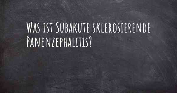 Was ist Subakute sklerosierende Panenzephalitis?