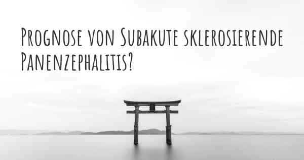 Prognose von Subakute sklerosierende Panenzephalitis?