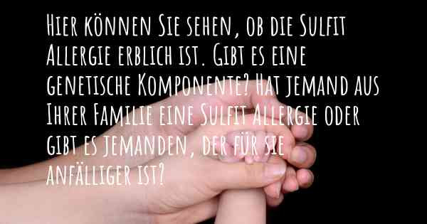 Hier können Sie sehen, ob die Sulfit Allergie erblich ist. Gibt es eine genetische Komponente? Hat jemand aus Ihrer Familie eine Sulfit Allergie oder gibt es jemanden, der für sie anfälliger ist?