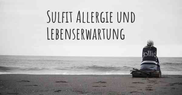 Sulfit Allergie und Lebenserwartung