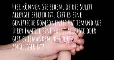 Hier können Sie sehen, ob die Sulfit Allergie erblich ist. Gibt es eine genetische Komponente? Hat jemand aus Ihrer Familie eine Sulfit Allergie oder gibt es jemanden, der für sie anfälliger ist?