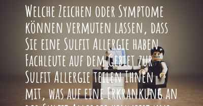 Welche Zeichen oder Symptome können vermuten lassen, dass Sie eine Sulfit Allergie haben. Fachleute auf dem Gebiet zur Sulfit Allergie teilen Ihnen mit, was auf eine Erkrankung an der Sulfit Allergie hinweist und welche Ärzte aufgesucht werden müssen.