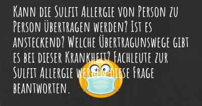 Kann die Sulfit Allergie von Person zu Person übertragen werden? Ist es ansteckend? Welche Übertragunswege gibt es bei dieser Krankheit? Fachleute zur Sulfit Allergie werden diese Frage beantworten.