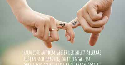 Fachleute auf dem Gebiet der Sulfit Allergie äußern sich darüber, ob es einfach ist oder nicht einen Partner zu haben oder zu halten, wenn Sie mit einer Sulfit Allergie diagnostiziert wurden. Was sind die Schwierigkeiten, wenn Sie eine Liebesbeziehung führen?