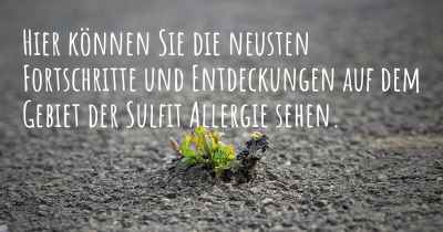 Hier können Sie die neusten Fortschritte und Entdeckungen auf dem Gebiet der Sulfit Allergie sehen.