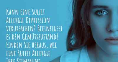 Kann eine Sulfit Allergie Depression verursachen? Beeinflusst es den Gemütszustand? Finden Sie heraus, wie eine Sulfit Allergie Ihre Stimmung beeinflussen kann.