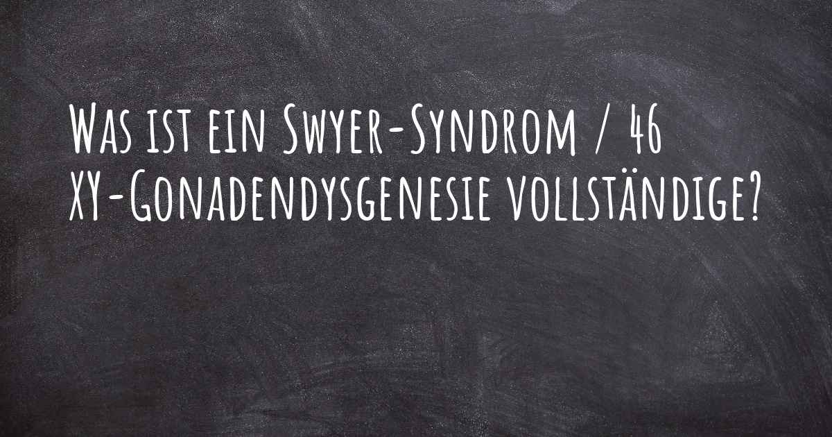 Was ist ein SwyerSyndrom / 46 XYGonadendysgenesie vollständige?