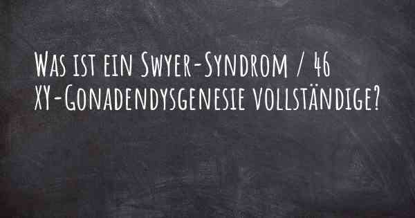 Was ist ein Swyer-Syndrom / 46 XY-Gonadendysgenesie vollständige?