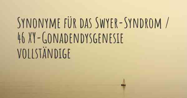 Synonyme für das Swyer-Syndrom / 46 XY-Gonadendysgenesie vollständige