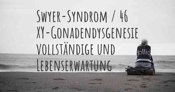 Swyer-Syndrom / 46 XY-Gonadendysgenesie vollständige und Lebenserwartung