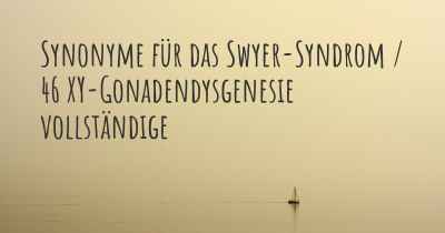 Synonyme für das Swyer-Syndrom / 46 XY-Gonadendysgenesie vollständige