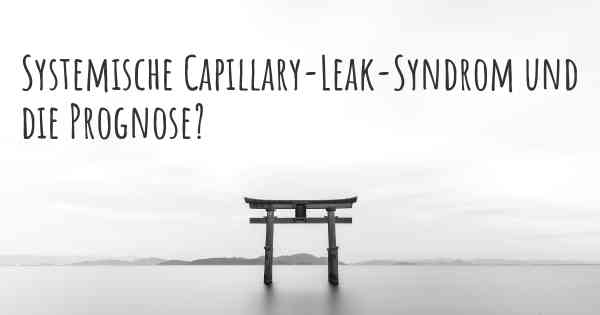 Systemische Capillary-Leak-Syndrom und die Prognose?