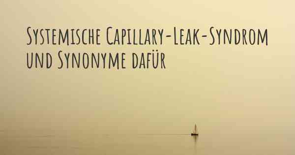 Systemische Capillary-Leak-Syndrom und Synonyme dafür