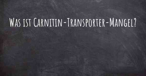 Was ist Carnitin-Transporter-Mangel?