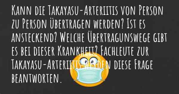 Kann die Takayasu-Arteriitis von Person zu Person übertragen werden? Ist es ansteckend? Welche Übertragunswege gibt es bei dieser Krankheit? Fachleute zur Takayasu-Arteriitis werden diese Frage beantworten.