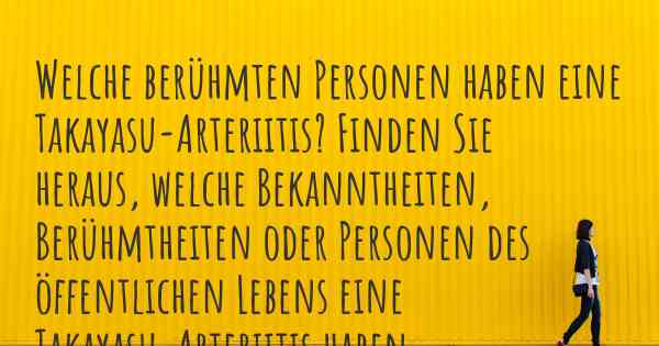 Welche berühmten Personen haben eine Takayasu-Arteriitis? Finden Sie heraus, welche Bekanntheiten, Berühmtheiten oder Personen des öffentlichen Lebens eine Takayasu-Arteriitis haben.