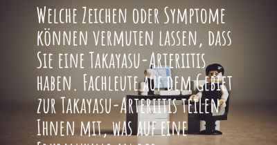 Welche Zeichen oder Symptome können vermuten lassen, dass Sie eine Takayasu-Arteriitis haben. Fachleute auf dem Gebiet zur Takayasu-Arteriitis teilen Ihnen mit, was auf eine Erkrankung an der Takayasu-Arteriitis hinweist und welche Ärzte aufgesucht werden müssen.