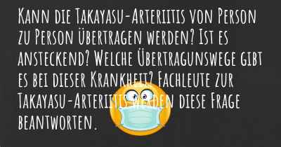 Kann die Takayasu-Arteriitis von Person zu Person übertragen werden? Ist es ansteckend? Welche Übertragunswege gibt es bei dieser Krankheit? Fachleute zur Takayasu-Arteriitis werden diese Frage beantworten.