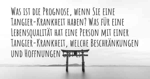 Was ist die Prognose, wenn Sie eine Tangier-Krankheit haben? Was für eine Lebensqualität hat eine Person mit einer Tangier-Krankheit, welche Beschränkungen und Hoffnungen gibt es?