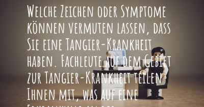 Welche Zeichen oder Symptome können vermuten lassen, dass Sie eine Tangier-Krankheit haben. Fachleute auf dem Gebiet zur Tangier-Krankheit teilen Ihnen mit, was auf eine Erkrankung an der Tangier-Krankheit hinweist und welche Ärzte aufgesucht werden müssen.