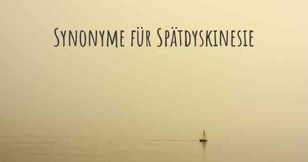 Synonyme für Spätdyskinesie