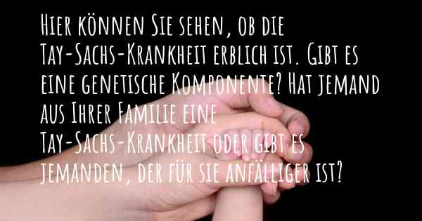 Hier können Sie sehen, ob die Tay-Sachs-Krankheit erblich ist. Gibt es eine genetische Komponente? Hat jemand aus Ihrer Familie eine Tay-Sachs-Krankheit oder gibt es jemanden, der für sie anfälliger ist?