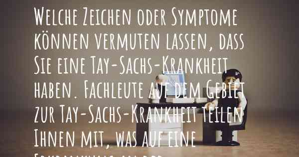 Welche Zeichen oder Symptome können vermuten lassen, dass Sie eine Tay-Sachs-Krankheit haben. Fachleute auf dem Gebiet zur Tay-Sachs-Krankheit teilen Ihnen mit, was auf eine Erkrankung an der Tay-Sachs-Krankheit hinweist und welche Ärzte aufgesucht werden müssen.