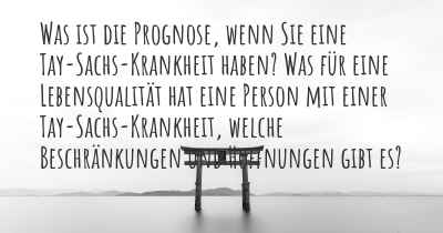 Was ist die Prognose, wenn Sie eine Tay-Sachs-Krankheit haben? Was für eine Lebensqualität hat eine Person mit einer Tay-Sachs-Krankheit, welche Beschränkungen und Hoffnungen gibt es?