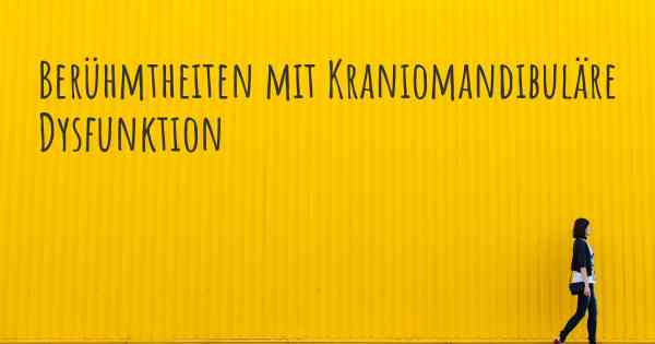 Berühmtheiten mit Kraniomandibuläre Dysfunktion