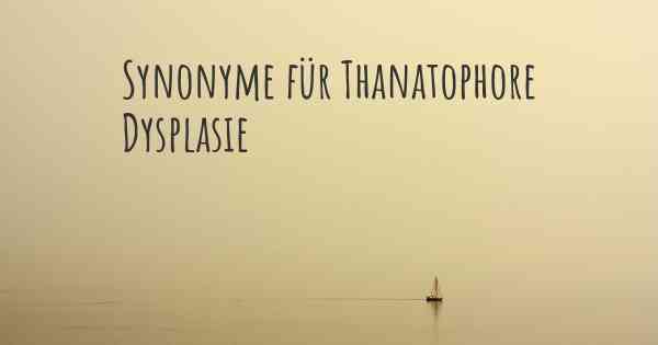 Synonyme für Thanatophore Dysplasie