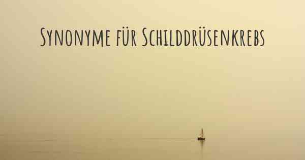 Synonyme für Schilddrüsenkrebs