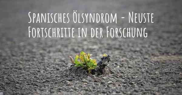 Spanisches Ölsyndrom - Neuste Fortschritte in der Forschung
