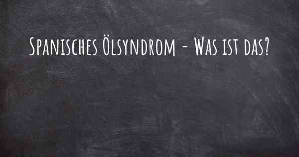 Spanisches Ölsyndrom - Was ist das?